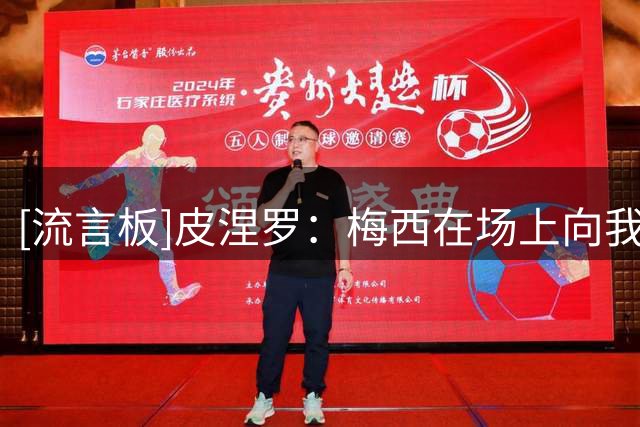 [流言板]皮涅罗：梅西在场上向我提问，只因他是梅西所以对话被放大